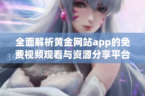 全面解析黄金网站app的免费视频观看与资源分享平台