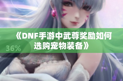 《DNF手游中武尊奖励如何选购宠物装备》