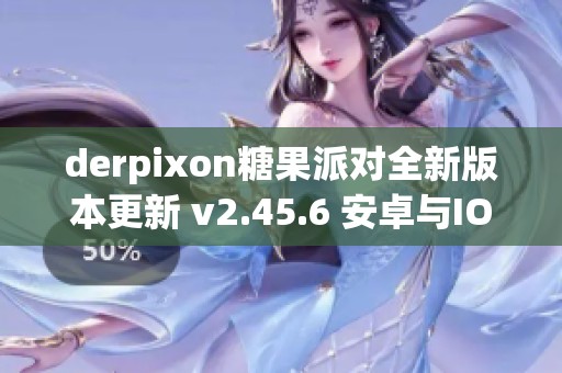 derpixon糖果派对全新版本更新 v2.45.6 安卓与IOS下载指南