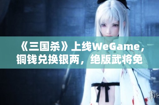 《三国杀》上线WeGame，铜钱兑换银两，绝版武将免费获取！