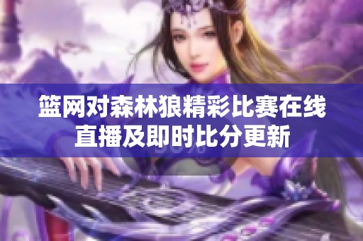 篮网对森林狼精彩比赛在线直播及即时比分更新