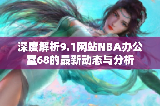 深度解析9.1网站NBA办公室68的最新动态与分析