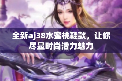 全新aj38水蜜桃鞋款，让你尽显时尚活力魅力