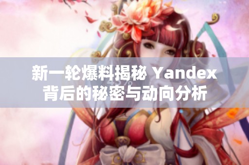 新一轮爆料揭秘 Yandex背后的秘密与动向分析