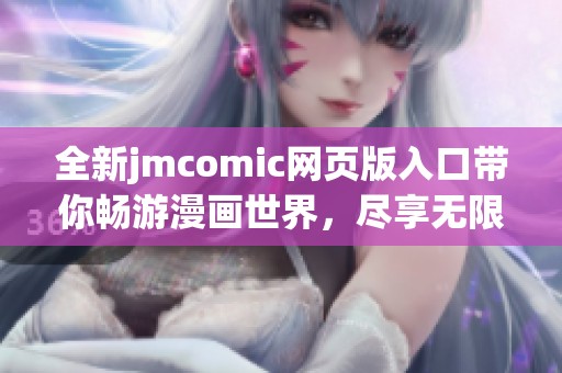 全新jmcomic网页版入口带你畅游漫画世界，尽享无限乐趣