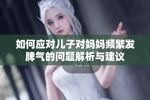 如何应对儿子对妈妈频繁发脾气的问题解析与建议