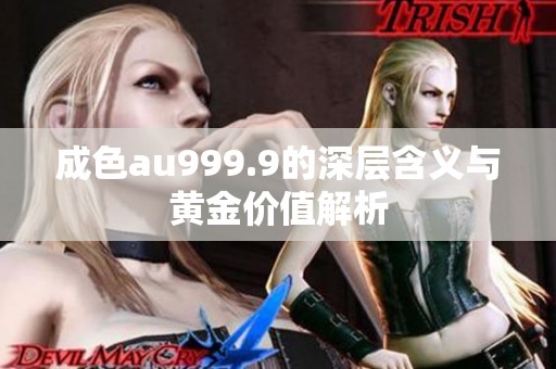 成色au999.9的深层含义与黄金价值解析