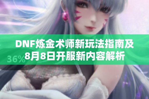 DNF炼金术师新玩法指南及8月8日开服新内容解析