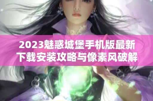 2023魅惑城堡手机版最新下载安装攻略与像素风破解版推荐