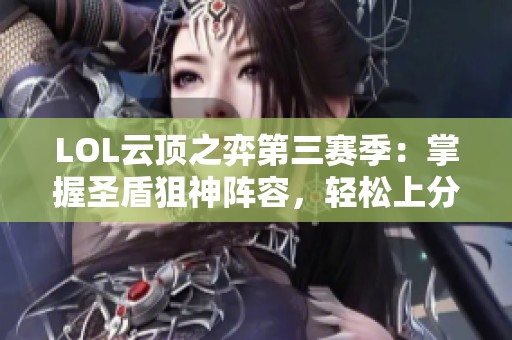 LOL云顶之弈第三赛季：掌握圣盾狙神阵容，轻松上分享胜利!