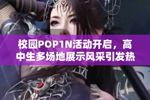 校园POP1N活动开启，高中生多场地展示风采引发热潮