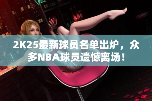 2K25最新球员名单出炉，众多NBA球员遗憾离场！