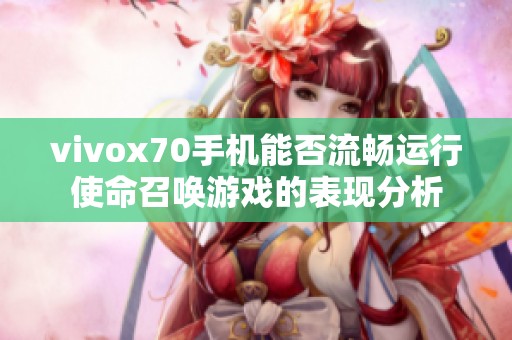 vivox70手机能否流畅运行使命召唤游戏的表现分析