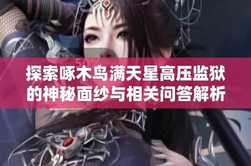 探索啄木鸟满天星高压监狱的神秘面纱与相关问答解析