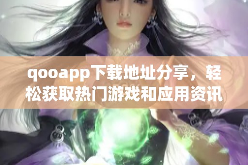 qooapp下载地址分享，轻松获取热门游戏和应用资讯