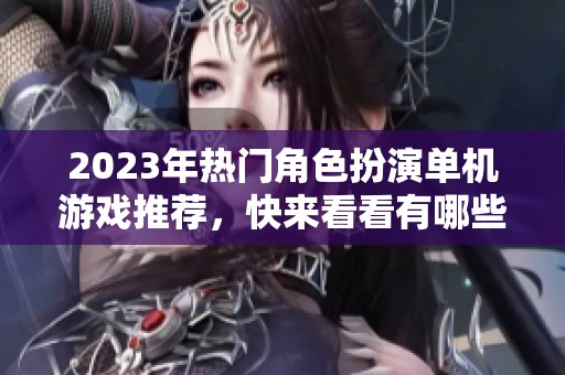 2023年热门角色扮演单机游戏推荐，快来看看有哪些精彩之作！