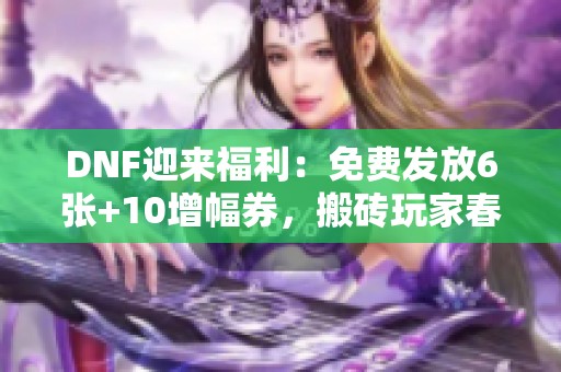 DNF迎来福利：免费发放6张+10增幅券，搬砖玩家春天来了！