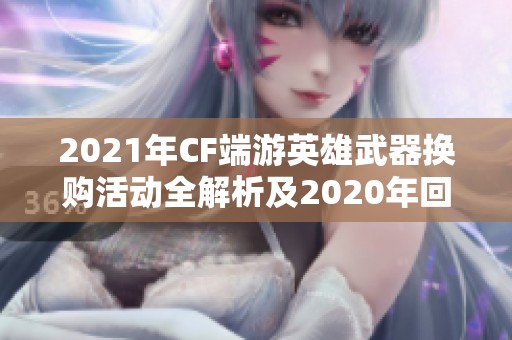 2021年CF端游英雄武器换购活动全解析及2020年回顾