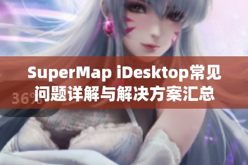 SuperMap iDesktop常见问题详解与解决方案汇总