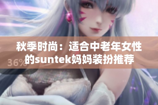 秋季时尚：适合中老年女性的suntek妈妈装扮推荐