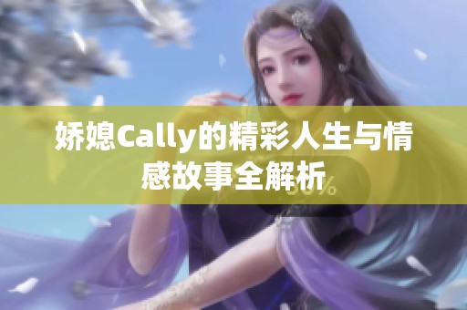 娇媳Cally的精彩人生与情感故事全解析