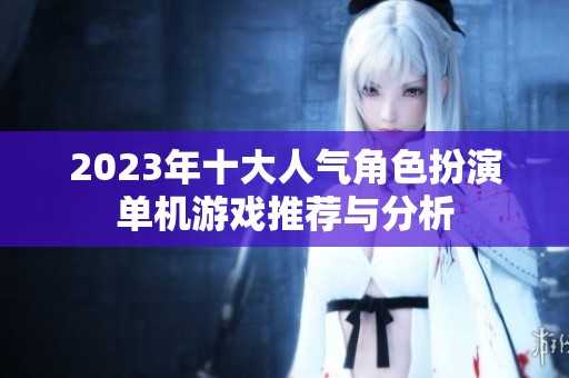 2023年十大人气角色扮演单机游戏推荐与分析