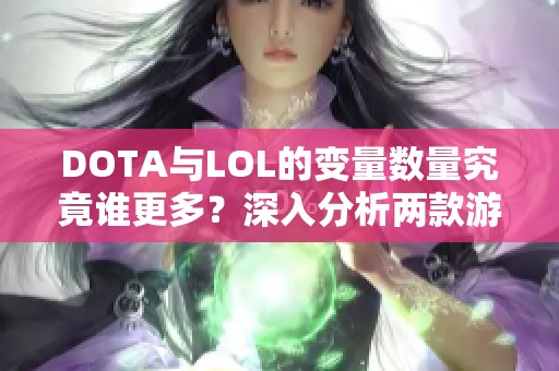 DOTA与LOL的变量数量究竟谁更多？深入分析两款游戏的差异