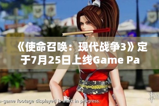 《使命召唤：现代战争3》定于7月25日上线Game Pass平台