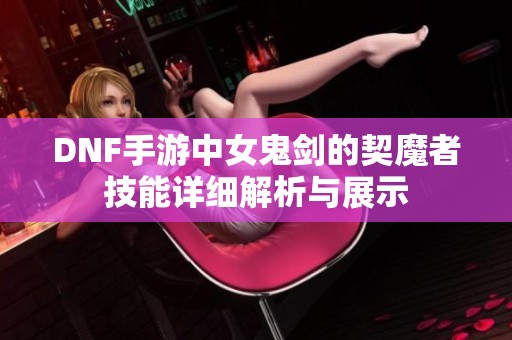 DNF手游中女鬼剑的契魔者技能详细解析与展示