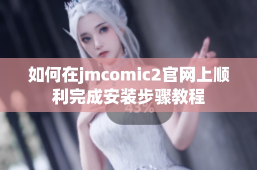 如何在jmcomic2官网上顺利完成安装步骤教程