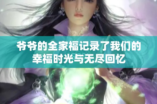 爷爷的全家福记录了我们的幸福时光与无尽回忆