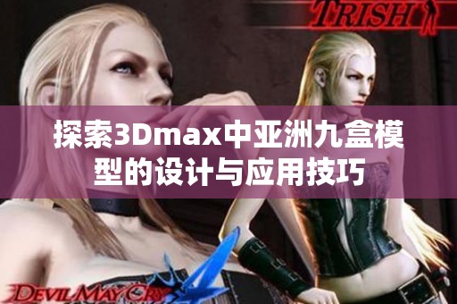 探索3Dmax中亚洲九盒模型的设计与应用技巧