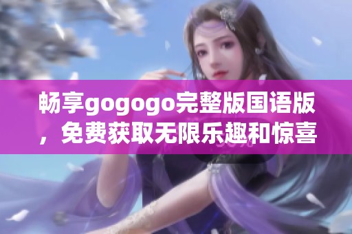 畅享gogogo完整版国语版，免费获取无限乐趣和惊喜