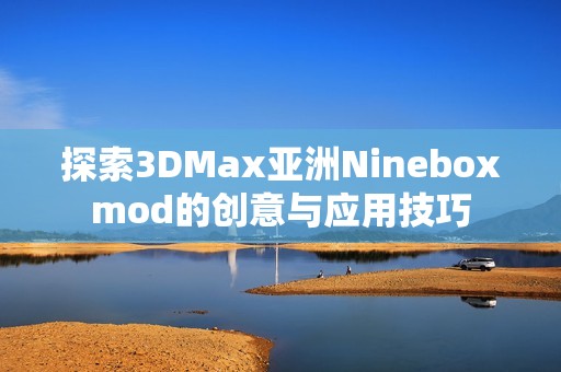 探索3DMax亚洲Nineboxmod的创意与应用技巧