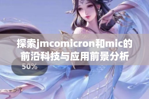 探索jmcomicron和mic的前沿科技与应用前景分析