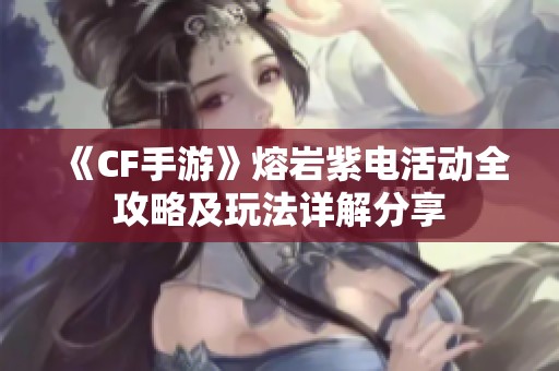 《CF手游》熔岩紫电活动全攻略及玩法详解分享