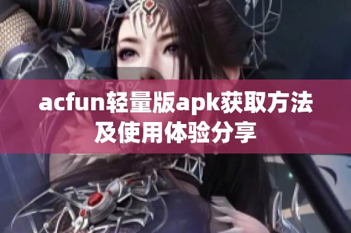 acfun轻量版apk获取方法及使用体验分享