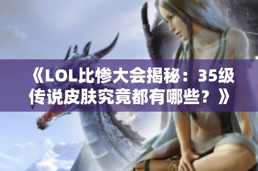 《LOL比惨大会揭秘：35级传说皮肤究竟都有哪些？》