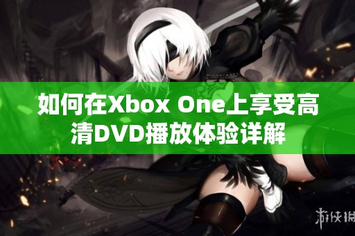 如何在Xbox One上享受高清DVD播放体验详解