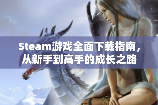 Steam游戏全面下载指南，从新手到高手的成长之路