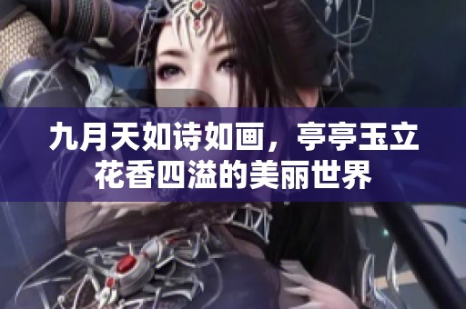 九月天如诗如画，亭亭玉立花香四溢的美丽世界