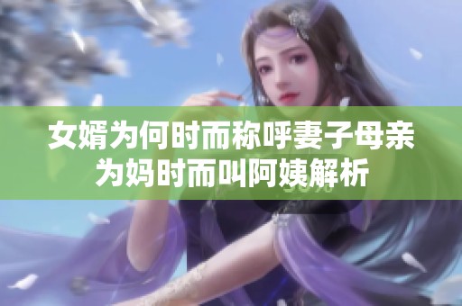 女婿为何时而称呼妻子母亲为妈时而叫阿姨解析