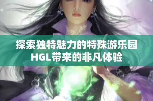 探索独特魅力的特殊游乐园HGL带来的非凡体验