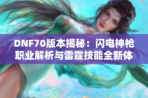 DNF70版本揭秘：闪电神枪职业解析与雷霆技能全新体验