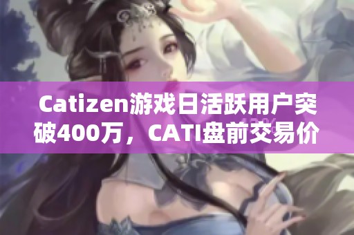 Catizen游戏日活跃用户突破400万，CATI盘前交易价格大幅上涨