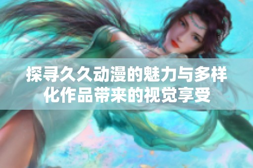 探寻久久动漫的魅力与多样化作品带来的视觉享受