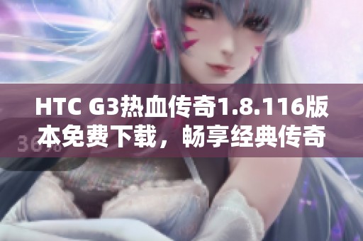 HTC G3热血传奇1.8.116版本免费下载，畅享经典传奇游戏乐趣