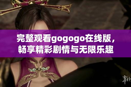 完整观看gogogo在线版，畅享精彩剧情与无限乐趣