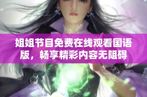 姐姐节目免费在线观看国语版，畅享精彩内容无阻碍