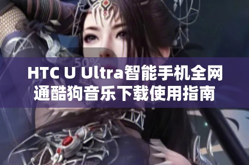 HTC U Ultra智能手机全网通酷狗音乐下载使用指南